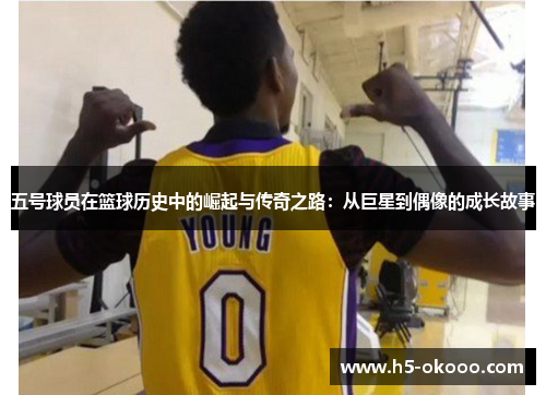 五号球员在篮球历史中的崛起与传奇之路：从巨星到偶像的成长故事